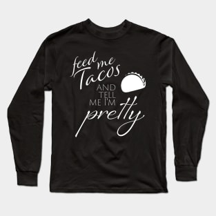 Feed me Tacos and Tell me I'm Pretty Long Sleeve T-Shirt